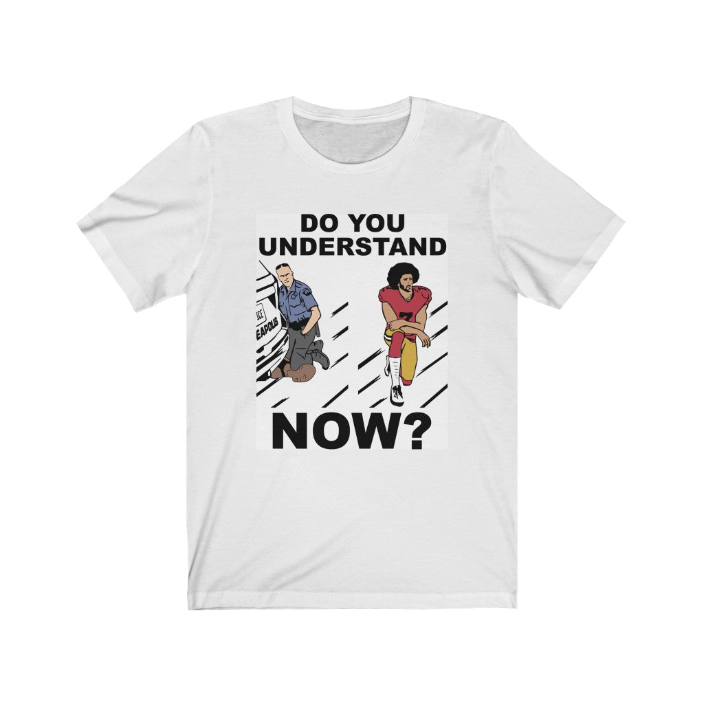 Do You Understand Now? Color T-Shirt with George Floyd Colin Kaepernick kneeling, Black Lives Matter