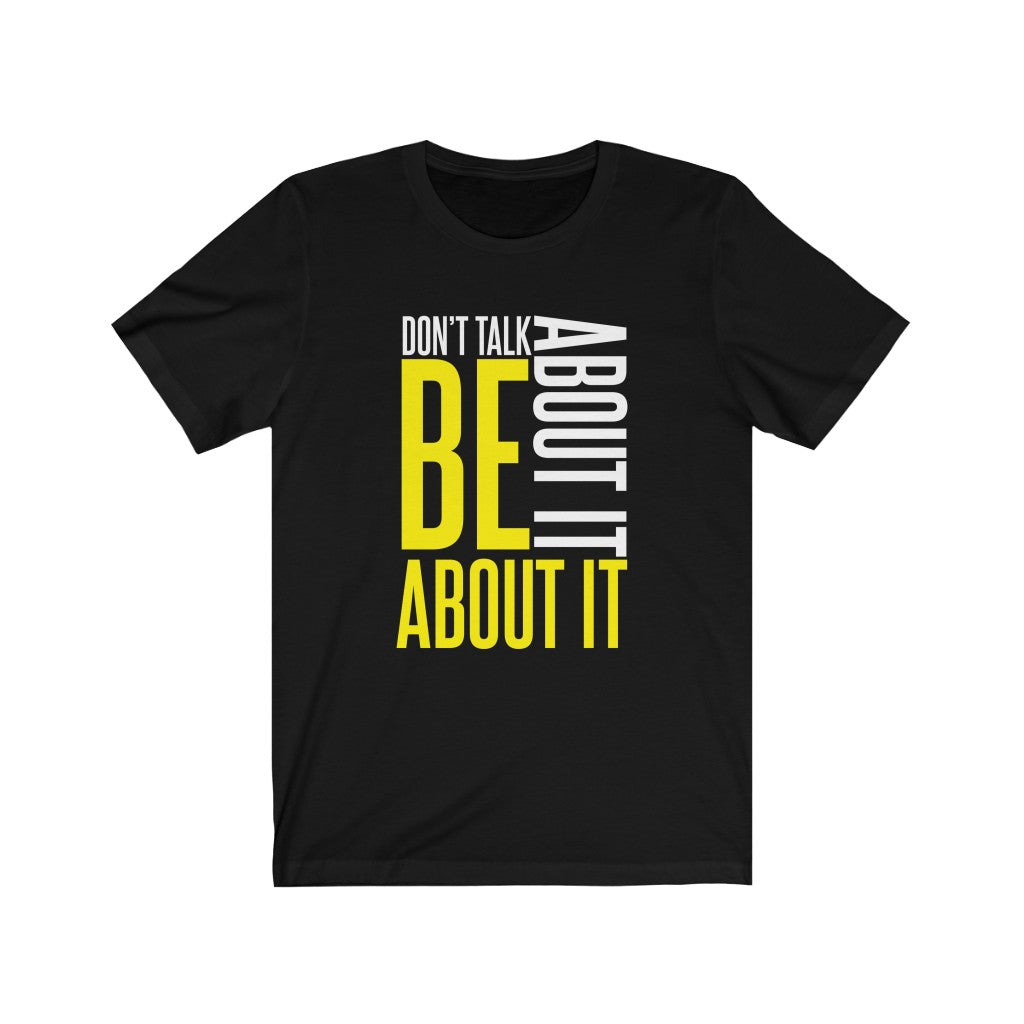 Don't Talk About It, Be About It | T-Shirt