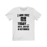 I Am Not OK Today Until Justice Is Reformed T-Shirt in Black/White, Black Lives Matter